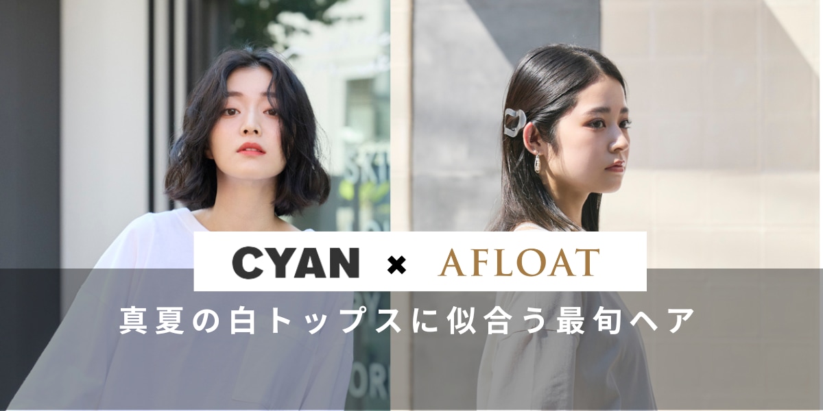 AFLOATが、人気雑誌『CYAN』とコラボ！『真夏の白トップスに似合うトレンドヘア』特集