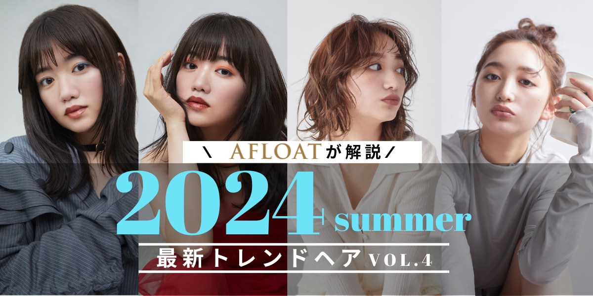 2024年夏 注目の髪型をAFLOATの人気美容師が解説！